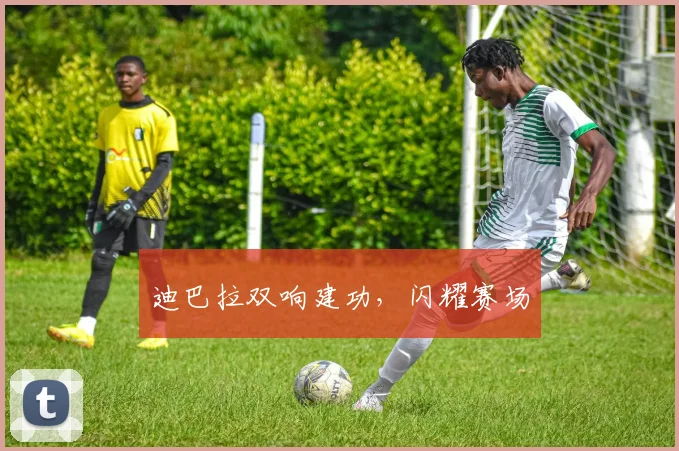 迪巴拉双响建功，闪耀赛场