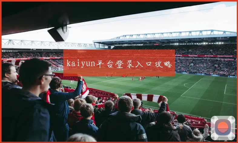 kaiyun平台登录入口攻略