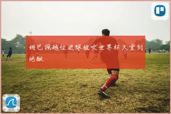 姆巴佩越位进球被吹世界杯天堂到地狱