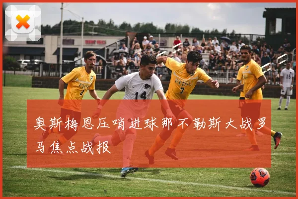 奥斯梅恩压哨进球那不勒斯大战罗马焦点战报