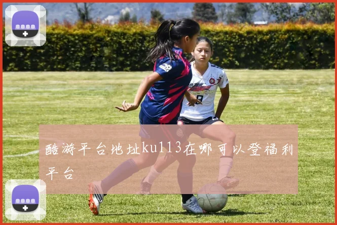 酷游平台地址ku113在哪可以登福利平台