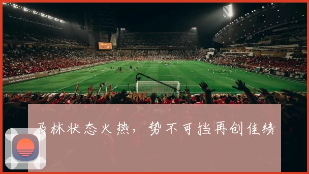 马林状态火热，势不可挡再创佳绩
