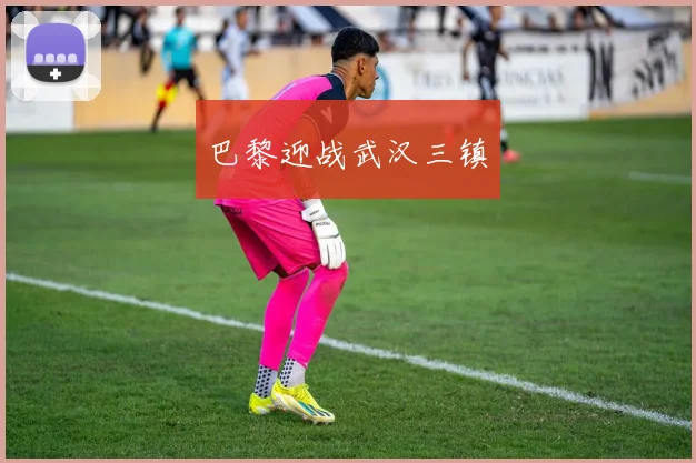 巴黎迎战武汉三镇