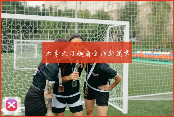 加拿大与越南会师新篇章