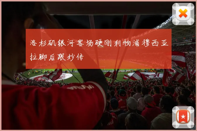 洛杉矶银河客场硬刚利物浦穆西亚拉脚后跟妙传