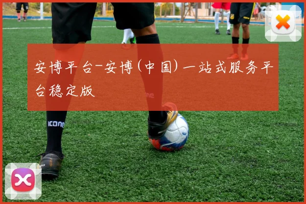 安博平台-安博(中国)一站式服务平台稳定版