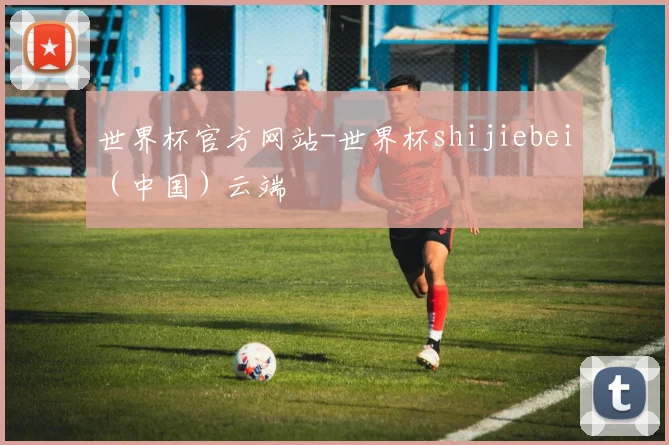 世界杯官方网站-世界杯shijiebei（中国）云端