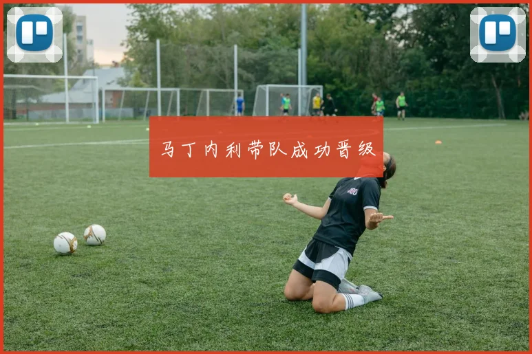 马丁内利带队成功晋级