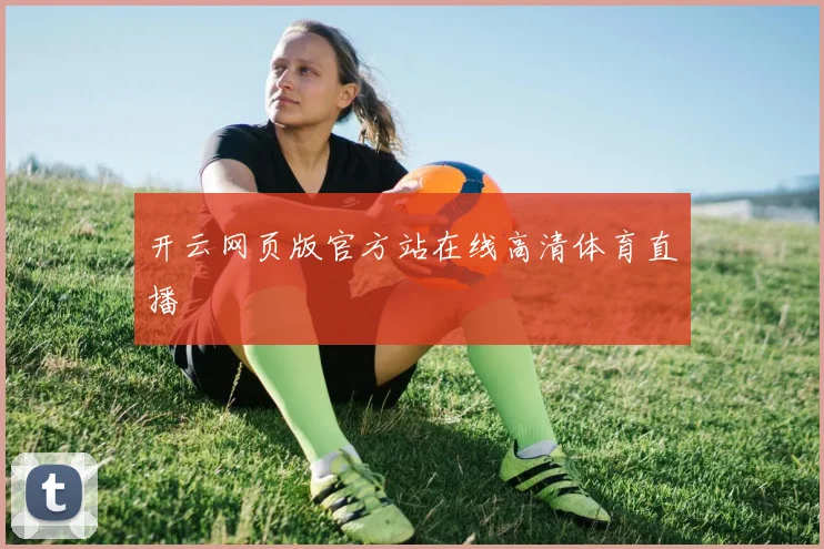 开云网页版官方站在线高清体育直播