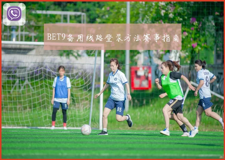 BET9备用线路登录方法赛事指南