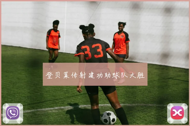 登贝莱传射建功助球队大胜