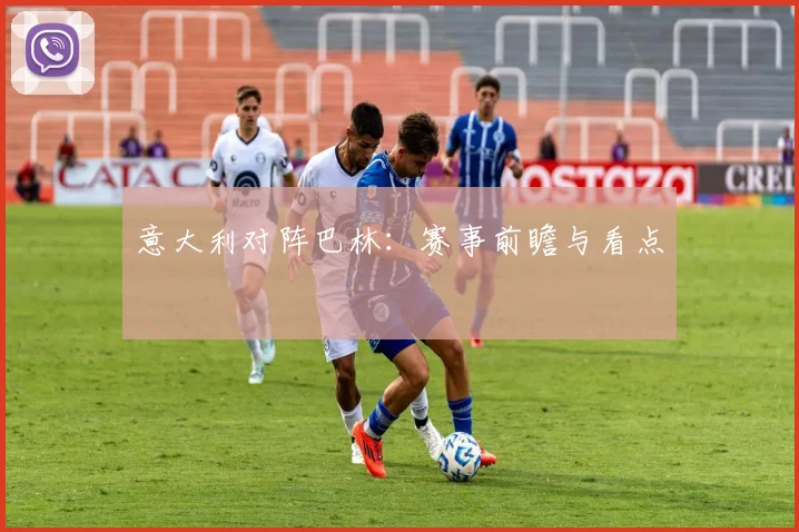 意大利对阵巴林：赛事前瞻与看点