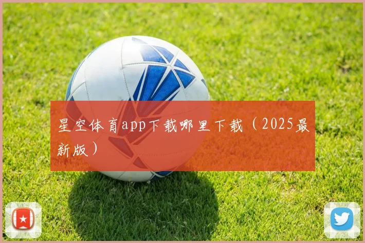 星空体育app下载哪里下载（2025最新版）