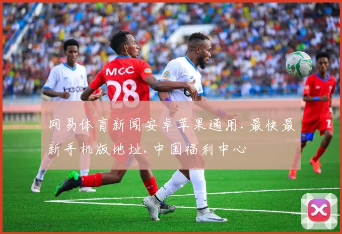 网易体育新闻安卓苹果通用.最快最新手机版地址.中国福利中心