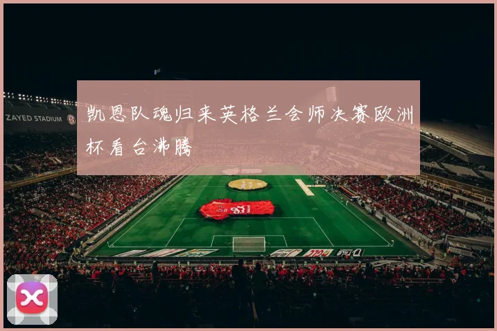 凯恩队魂归来英格兰会师决赛欧洲杯看台沸腾