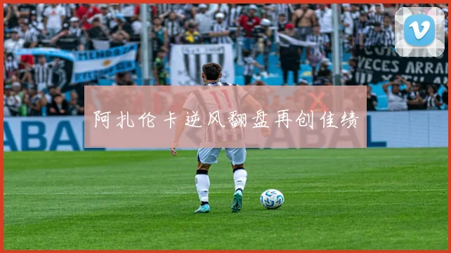 阿扎伦卡逆风翻盘再创佳绩