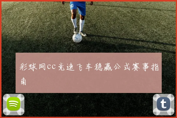 彩球网cc竞速飞车稳赢公式赛事指南