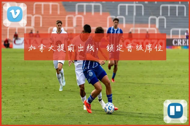 加拿大提前出线，锁定晋级席位