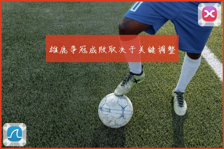 雄鹿争冠成败取决于关键调整