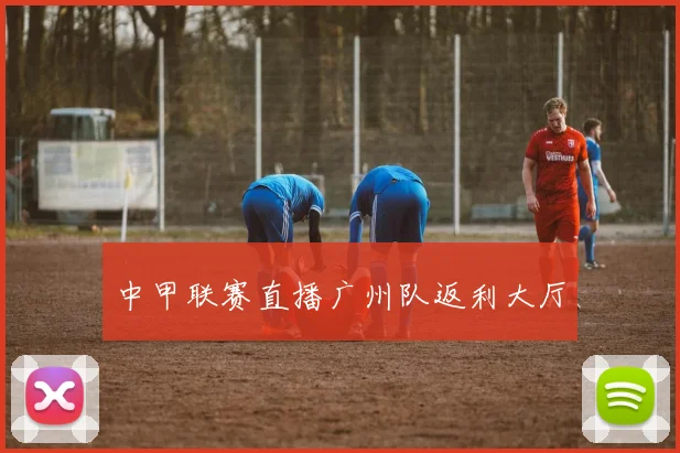 中甲联赛直播广州队返利大厅