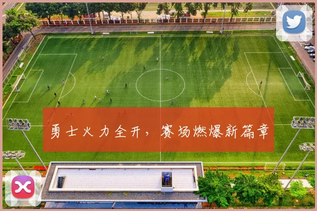 勇士火力全开，赛场燃爆新篇章