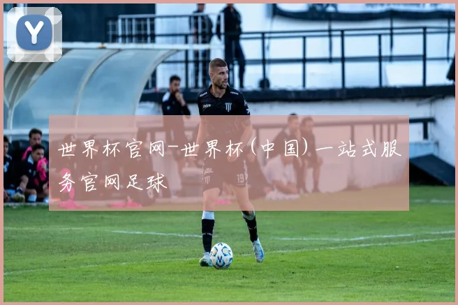 世界杯官网-世界杯(中国)一站式服务官网足球