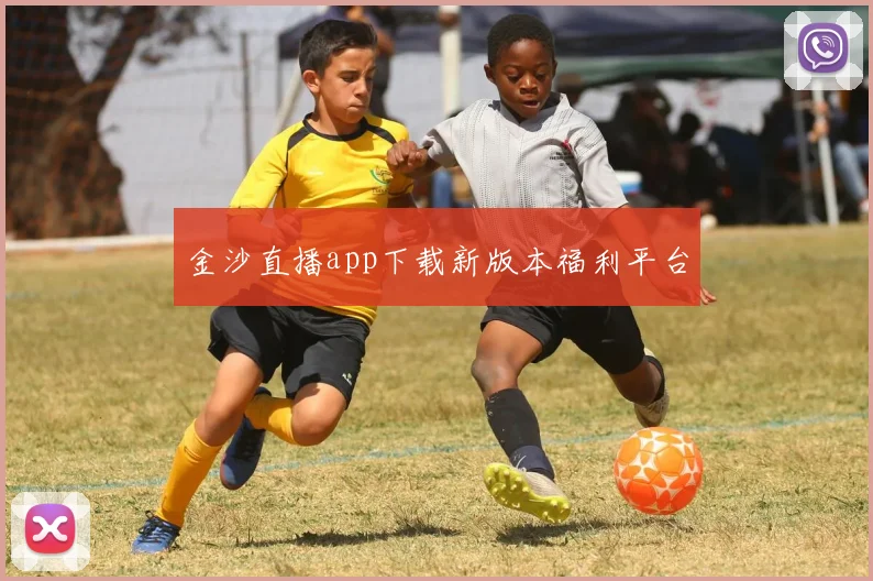 金沙直播app下载新版本福利平台