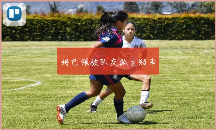 姆巴佩被队友孤立赔率