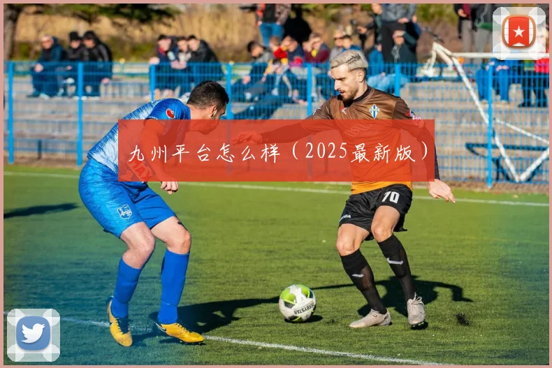 九州平台怎么样（2025最新版）