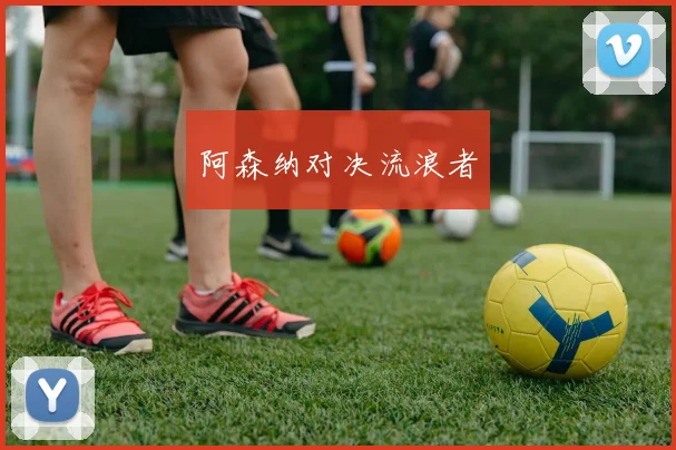 阿森纳对决流浪者
