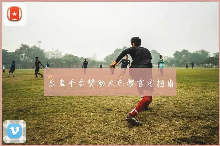 乐鱼平台赞助大巴黎官方指南