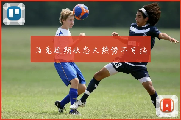 马竞近期状态火热势不可挡