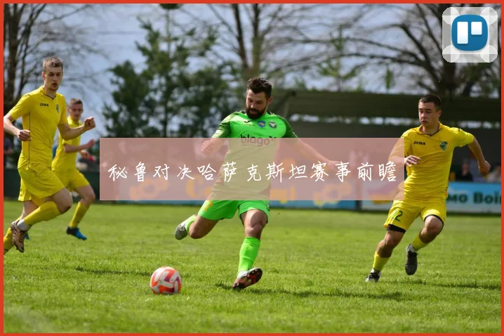 秘鲁对决哈萨克斯坦赛事前瞻
