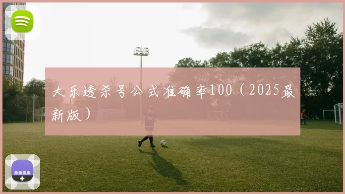 大乐透杀号公式准确率100（2025最新版）