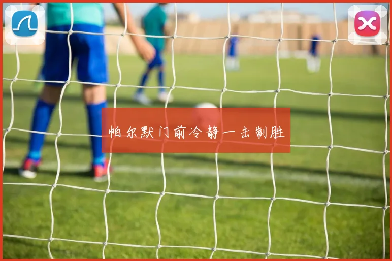 帕尔默门前冷静一击制胜