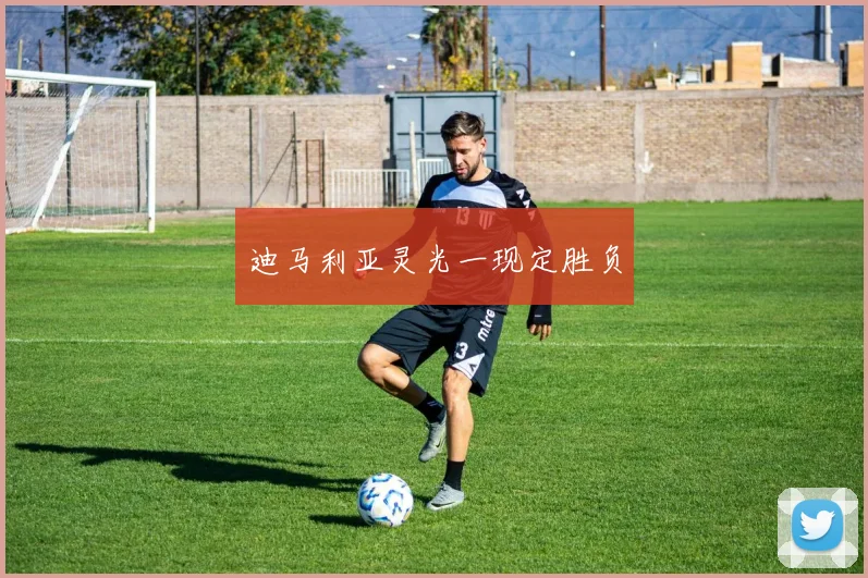 迪马利亚灵光一现定胜负
