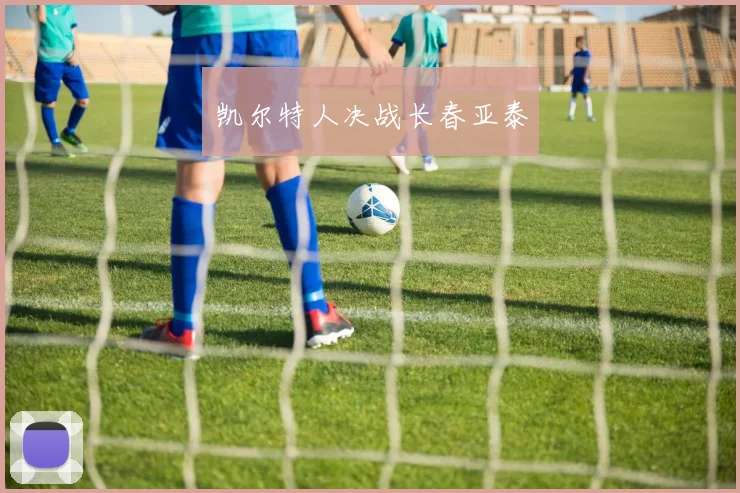 凯尔特人决战长春亚泰