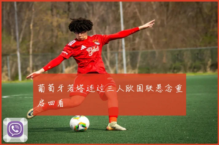 葡萄牙若塔连过三人欧国联悬念重启回看