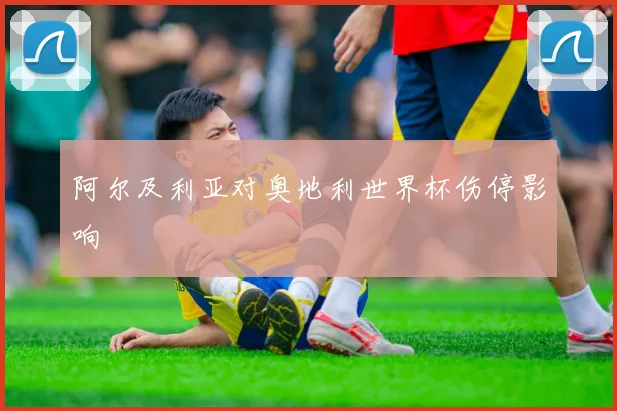 阿尔及利亚对奥地利世界杯伤停影响