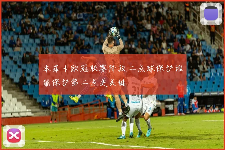 本菲卡欧冠联赛阶段二点球保护谁能保护第二点更关键