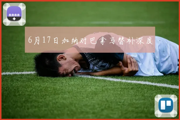 6月17日加纳对巴拿马替补深度