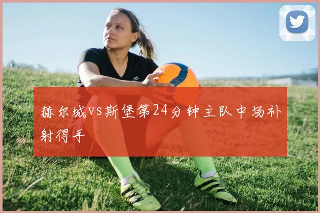 赫尔城vs斯堡第24分钟主队中场补射得手