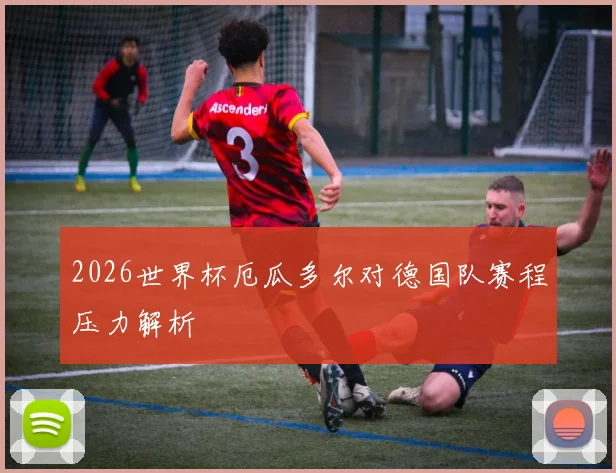 2026世界杯厄瓜多尔对德国队赛程压力解析