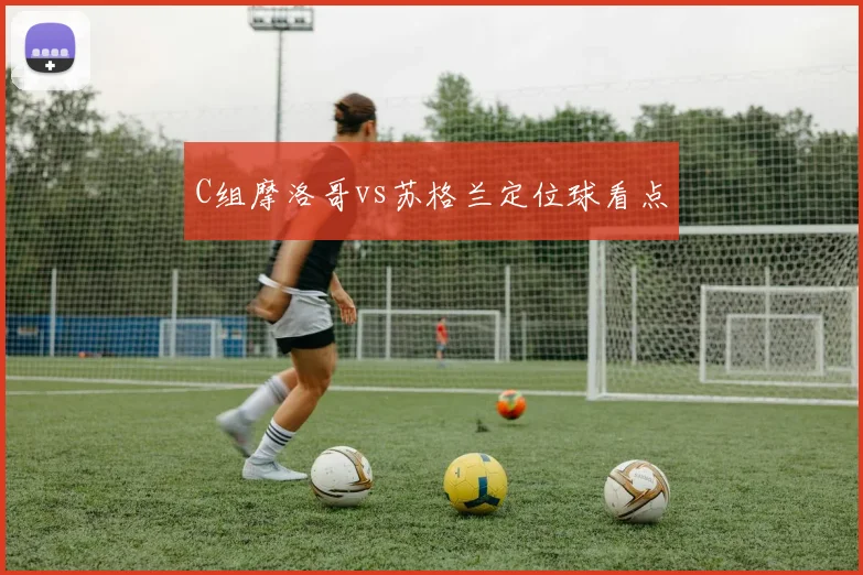 C组摩洛哥vs苏格兰定位球看点