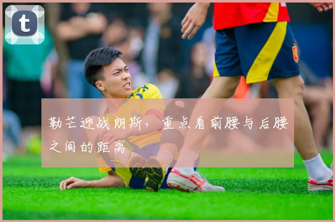 勒芒迎战朗斯，重点看前腰与后腰之间的距离