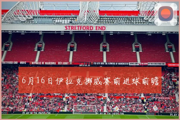 6月16日伊拉克挪威赛前进球前瞻