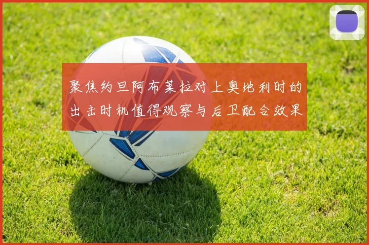 聚焦约旦阿布莱拉对上奥地利时的出击时机值得观察与后卫配合效果