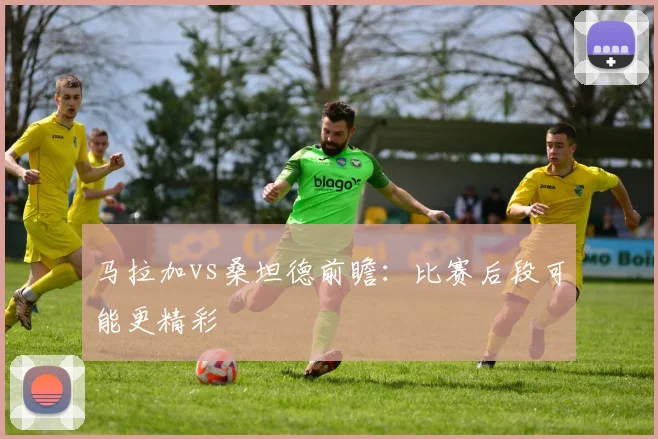 马拉加vs桑坦德前瞻：比赛后段可能更精彩