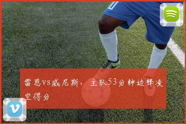 雷恩vs威尼斯，主队53分钟边锋凌空得分