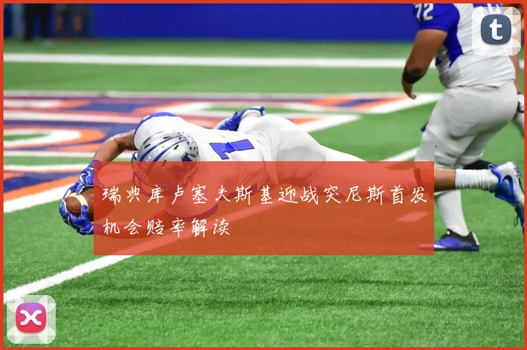 瑞典库卢塞夫斯基迎战突尼斯首发机会赔率解读